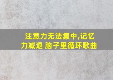 注意力无法集中,记忆力减退 脑子里循环歌曲